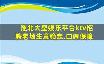 淮北大型娱乐平台ktv招聘老场生意稳定.口碑保障